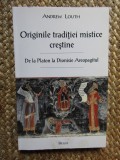 ANDREW LOUTH, ORIGINILE TRADITIEI MISTICE CRESTINE. DE LA PLATON LA DIONISIE...
