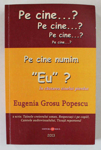 PE CINE NUMIM &#039; EU &#039; ? , IN CAUTAREA SINELUI PIERDUT de EUGENIA GROSU POPESCU , 2013