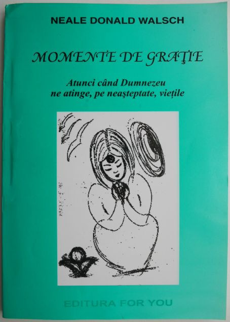 Momente de gratie. Atunci cand Dumnezeu ne atinge, pe neasteptate, vietile &ndash; Neale Donald Walsch