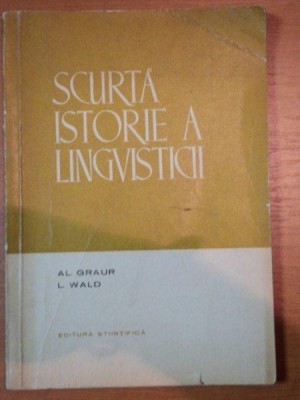 SCURTA ISTORIE A LINGVISTICII- AL. GRAUR SI L. WALD, BUC.1965 foto