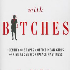 Working with Bitches: How to Identify the Eight Types of Office Mean Girls and Rise Above Workplace Nastiness