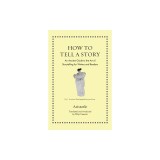 How to Tell a Story: An Ancient Guide to the Art of Storytelling for Writers and Readers