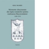 Momente zbuciumate din lupta romanilor pentru realizarea Dacoromaniei: 1848-1918 - Gelu Neamtu