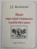 DISCURS ASUPRA ORIGINII SI FUNDAMENTELOR INEGALITATII DINTRE OAMENI de J. J. ROUSSEAU , 2001
