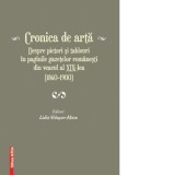 Cronica de arta - Despre pictori si tablouri in paginile gazetelor romanesti din veacul al XIX - lea (1860-1900) - Lidia Trausan-Matu
