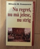 Nu regret, nu ma jelesc, nu strig - Mihaela M. Ceausescu