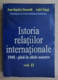 Istoria relatiilor internationale, vol. 2 1948 - pina in zilele noastre Andre Kaspi, Jean-Baptiste Duroselle