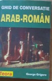 GHID DE CONVERSATIE ARAB - ROMAN - GHEORGHE GRIGORE - 1998 TEORA