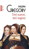 Trei surori, trei regine (Top 10+) - Paperback brosat - Philippa Gregory - Polirom