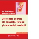 Cele sapte secrete ale sanatatii, fericirii si succesului in relatii - Edith Negulici, Don Miguel Ruiz Jr., HeatherAsh Amara