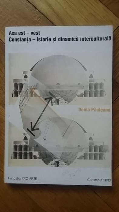 Doina Pauleanu - Axa est-vest. Constanta Istorie si dinamica interculturala (Pro Arte, 2000, 255 pag, autograf!) Constantei oras orasul istoric RARA