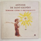 SCRISORI CATRE O NECUNOSCUTA de ANTOINE DE SAINT - EXUPERY , 2009 * EDITIE CARTONATA