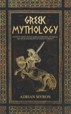 Greek Mythology: Tales of Greek Myth, Gods, Goddesses, Mythical Beasts &amp; the Beliefs of Ancient Greece