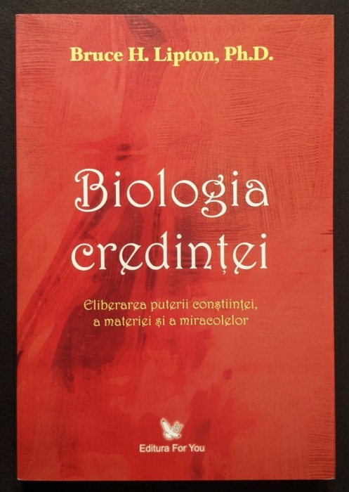 BIOLOGIA CREDINTEI &ndash; Eliberarea Puterii Constiintei, a Materiei si a Miracolelor &ndash; Bruce H. Lipton 290 pag 2008 Editura For You Brosata Stare ca noua.