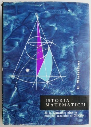 Istoria matematicii. De la Descartes pana la mijlocul secolului al XIX-lea &ndash; H. Wieleitner