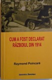 Cum a fost declarat Razboiul din 1914 &ndash; Raymond Poincare - Carte Istorie