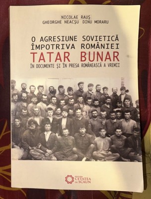 Nicolae Raus - O agresiune sovietica impotriva Romaniei. Tatar Bunar, in documente si in presa romaneasca a vremii foto