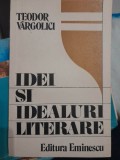 Teodor Vargolici - Idei si idealuri literare - Editura Eminescu 1987 - Studiu Critica Literara