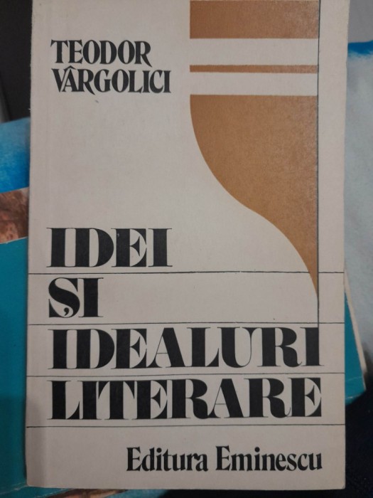 Teodor Vargolici - Idei si idealuri literare - 1987