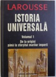 LAROUSSE - ISTORIA UNIVERSALA VOL. I : DE LA ORIGINI PANA LA SFARSITUL MARILOR IMPERII de J. GUILINE ...M. ROUCHE , 2005 * EDITIE CARTONATA