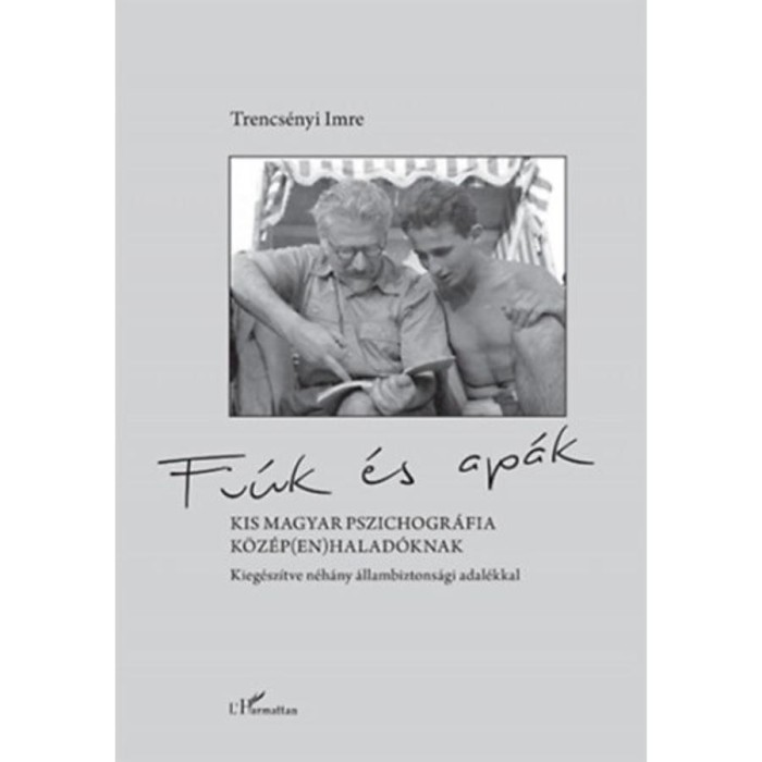 Fi&uacute;k &eacute;s ap&aacute;k - Kis magyar pszichogr&aacute;fia k&ouml;z&eacute;p(en)halad&oacute;knak, kieg&eacute;sz&iacute;tve n&eacute;h&aacute;ny &aacute;llambiztons&aacute;gi adal&eacute;kkal - Trencs&eacute;nyi Imre