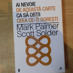 AI NEVOIE DE ACEASTA CARTE SA CA OBTII CE-TI DORESTI de MARK PALMER si SCOTT SOLDER , 2013