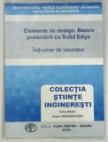 ELEMENTE DE DESIGN . BAZELE PROIECTARII CU SOLID EDGE , INDRUMAR DE LABORATOR de CRINA RADU si EUGEN HERGHELEGIU , 2016
