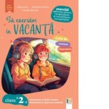 Sa exersam in vacanta. Comunicare in limba romana, matematica si explorarea mediului. Exercitii aplicative pentru recapitularea si consolidarea cunost