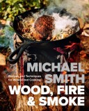 Wood, Fire &amp; Smoke: Recipes and Techniques for Wood-Fired Cooking