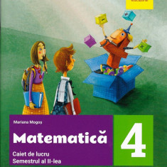 Matematica - Caiet de lucru. Clasa a IV-a. Semestrul al II-lea | Mariana Mogos