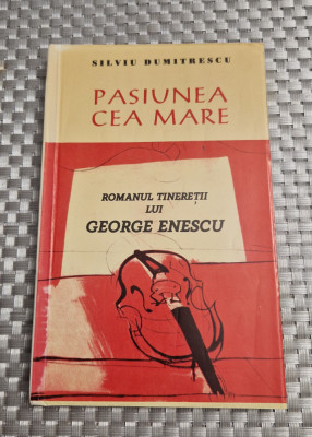 Pasiunea cea mare romanul tineretii lui George Enescu Silviu Dumitrescu foto