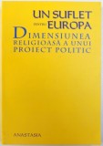 UN SUFLET PENTRU EUROPA - DIMENSIUNEA RELIGIOASA A UNUI PROIECT POLITIC , volum coordonat de RADU CARP , 2005