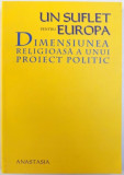 UN SUFLET PENTRU EUROPA - DIMENSIUNEA RELIGIOASA A UNUI PROIECT POLITIC , volum coordonat de RADU CARP , 2005