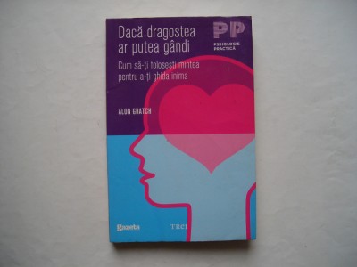 Daca dragostea ar putea gandi. Cum sa-ti folosesti mintea - Alon Gratch foto