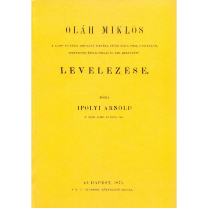 Ol&aacute;h Mikl&oacute;s II. Lajos &eacute;s M&aacute;ria kir&aacute;lyn&eacute; titk&aacute;ra, ut&oacute;bb Magyar orsz. cancell&aacute;r, esztergomi &eacute;rsek-prim&aacute;s &eacute;s kir. helytrat&oacute; levelez&eacute;se - Ol&aacute;h Mikl&oacute;s