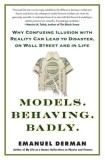 Models. Behaving. Badly.: Why Confusing Illusion with Reality Can Lead to Disaster, on Wall Street and in Life