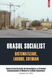 Oraşul socialist. Sistematizare, locuire, cotidian - Paperback brosat - Institutul de Investigare a Crimelor Comunismului și Memoria Exilului Rom&acirc;nesc