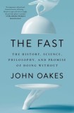 The Fast: The History, Science, Philosophy, and Promise of Doing Without