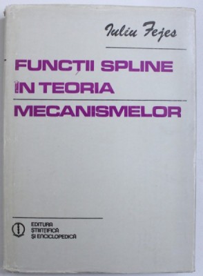 FUNCTII SPLINE IN TEORIA MECANISMELOR de IULIU FEJES , 1981 foto