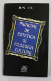PRINCIPII DE ESTETICA SI FILOSOFIA CULTURII - IN CONFRUNTARILE CRITICII ROMANESTI de ION ITU , 2001