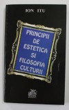 PRINCIPII DE ESTETICA SI FILOSOFIA CULTURII - IN CONFRUNTARILE CRITICII ROMANESTI de ION ITU , 2001