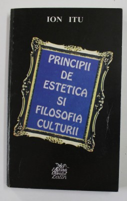 PRINCIPII DE ESTETICA SI FILOSOFIA CULTURII - IN CONFRUNTARILE CRITICII ROMANESTI de ION ITU , 2001 foto