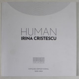 HUMAN de IRINA CRISTESCU , CATALOG DE EXPOZITIE , 2022 -2023