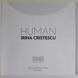 HUMAN de IRINA CRISTESCU , CATALOG DE EXPOZITIE , 2022 -2023