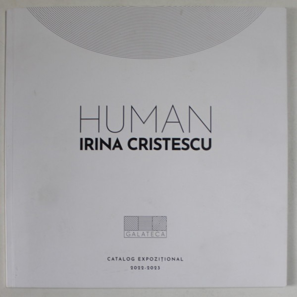 HUMAN de IRINA CRISTESCU , CATALOG DE EXPOZITIE , 2022 -2023