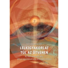 Lelkigyakorlat t&uacute;l az &ouml;tvenen - Az &eacute;let m&aacute;sodik fele: idő az egy&uuml;tt&eacute;rző sz&iacute;v kibontakoz&aacute;s&aacute;ra - Sz&eacute;n&aacute;sy Anna SSS