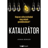 Kataliz&aacute;tor - Hogyan v&aacute;ltoztathatjuk meg m&aacute;sok gondolkod&aacute;s&aacute;t? - Jonah Berger