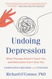 Undoing Depression: What Therapy Doesn&#039;t Teach You and Medication Can&#039;t Give You