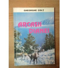 ARCASII DIANEI de GHEORGHE COLT , Bucuresti 1997