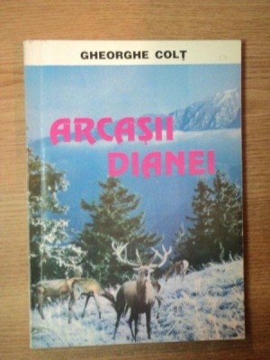 ARCASII DIANEI de GHEORGHE COLT , Bucuresti 1997 foto